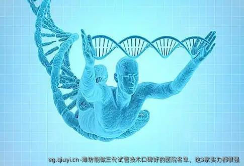 潍坊能做三代试管技术口碑好的医院名单，这3家实力都很强
