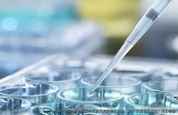 南京做三代试管婴儿费用大揭秘，20万就能生宝宝吗？附上明细