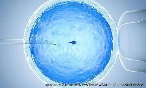 2025年江苏省3代试管医院排名前10一览，60秒知道挑选技巧