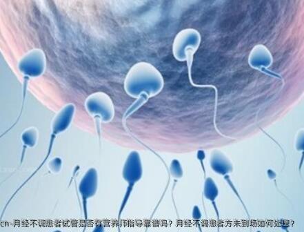 月经不调患者试管是否有营养师指导靠谱吗？月经不调患者方未到场如何处理？