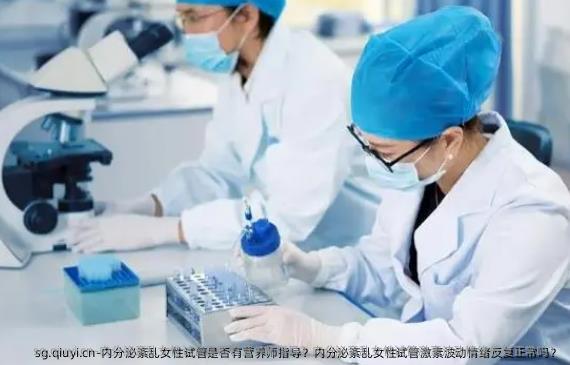 内分泌紊乱女性试管是否有营养师指导？内分泌紊乱女性试管激素波动情绪反复正常吗？
