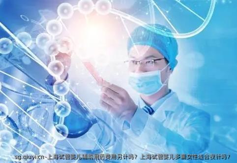 上海试管婴儿辅助用药费用另计吗？上海试管婴儿多囊女性适合夜针吗？