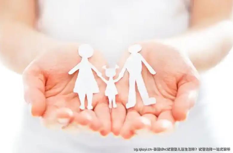 泰国dhc试管婴儿医生怎样？试管选择一站式解析