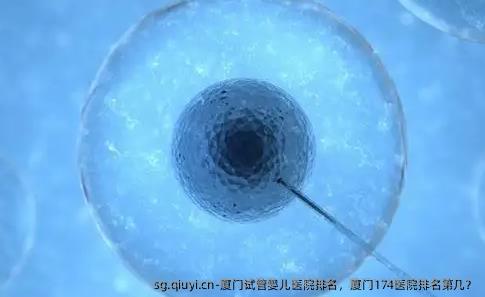 厦门试管婴儿医院排名，厦门174医院排名第几？