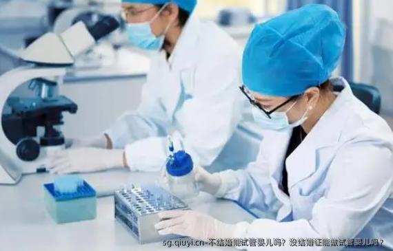 不结婚能试管婴儿吗？没结婚证能做试管婴儿吗？