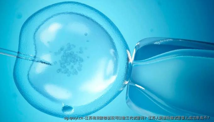 江苏南京鼓楼医院可以做三代试管吗？江苏人民医院做试管婴儿成功率高不？