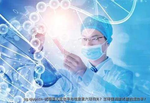试管婴儿成功率与性激素六项有关？怎样提高做试管的成功率？