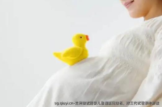 兰州做试管婴儿靠谱医院排名，附三代试管条件解读