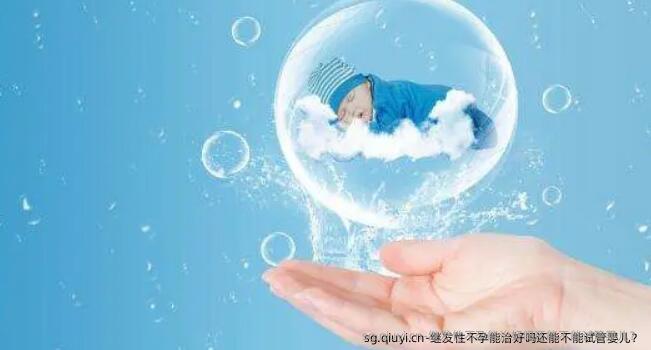 继发性不孕能治好吗还能不能试管婴儿？