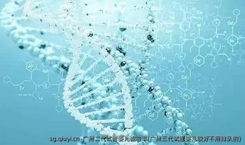 广州二代试管婴儿成功率(广州三代试管婴儿较好不用排队的)