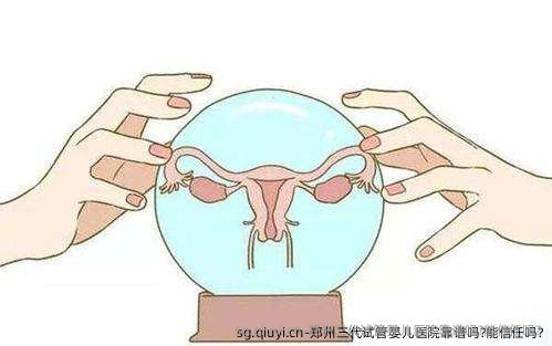 郑州三代试管婴儿医院靠谱吗?能信任吗?