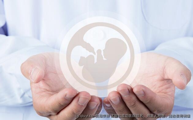 贵阳特需 试管高成功医院排名，附医大附医、妇幼费用明细